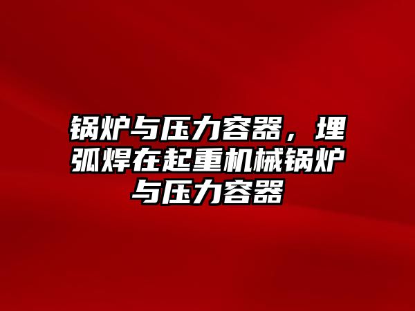 鍋爐與壓力容器，埋弧焊在起重機(jī)械鍋爐與壓力容器