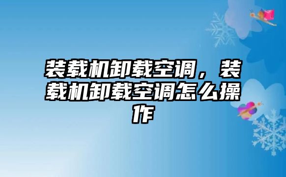 裝載機(jī)卸載空調(diào)，裝載機(jī)卸載空調(diào)怎么操作