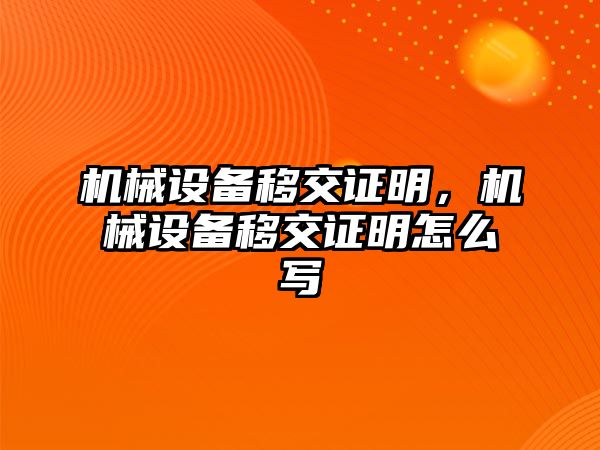 機(jī)械設(shè)備移交證明，機(jī)械設(shè)備移交證明怎么寫