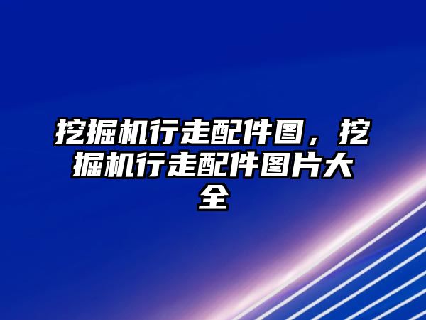 挖掘機行走配件圖，挖掘機行走配件圖片大全