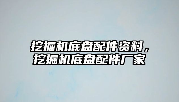 挖掘機(jī)底盤配件資料，挖掘機(jī)底盤配件廠家