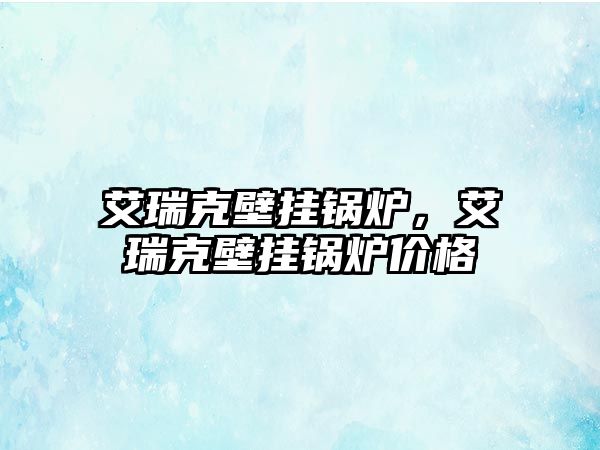 艾瑞克壁掛鍋爐，艾瑞克壁掛鍋爐價(jià)格