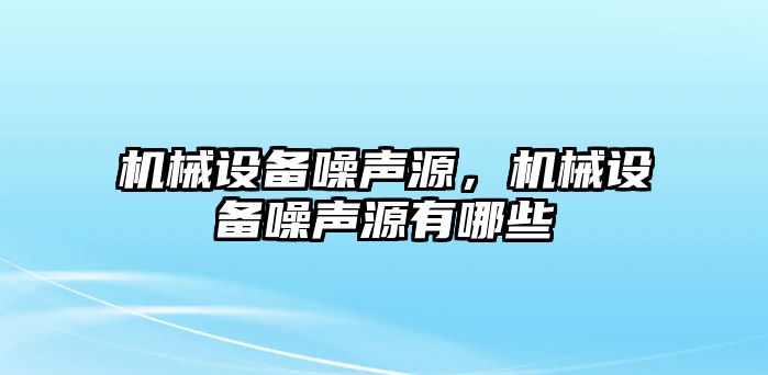 機械設(shè)備噪聲源，機械設(shè)備噪聲源有哪些