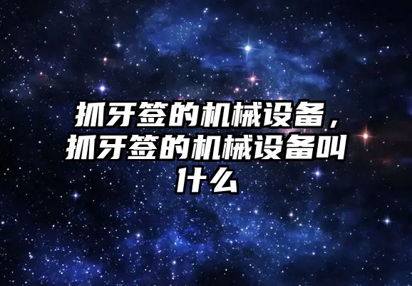 抓牙簽的機械設備，抓牙簽的機械設備叫什么