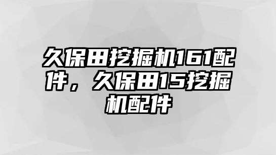 久保田挖掘機(jī)161配件，久保田15挖掘機(jī)配件