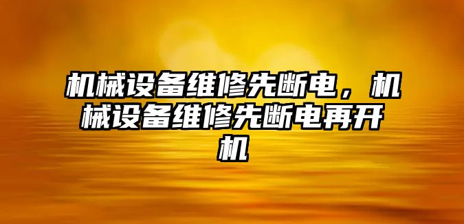 機(jī)械設(shè)備維修先斷電，機(jī)械設(shè)備維修先斷電再開機(jī)