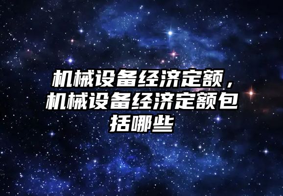 機械設(shè)備經(jīng)濟定額，機械設(shè)備經(jīng)濟定額包括哪些