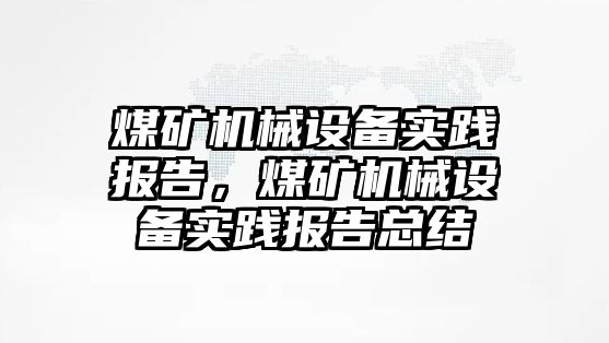 煤礦機械設(shè)備實踐報告，煤礦機械設(shè)備實踐報告總結(jié)