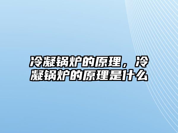 冷凝鍋爐的原理，冷凝鍋爐的原理是什么