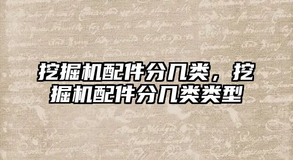 挖掘機(jī)配件分幾類，挖掘機(jī)配件分幾類類型