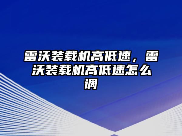 雷沃裝載機高低速，雷沃裝載機高低速怎么調(diào)