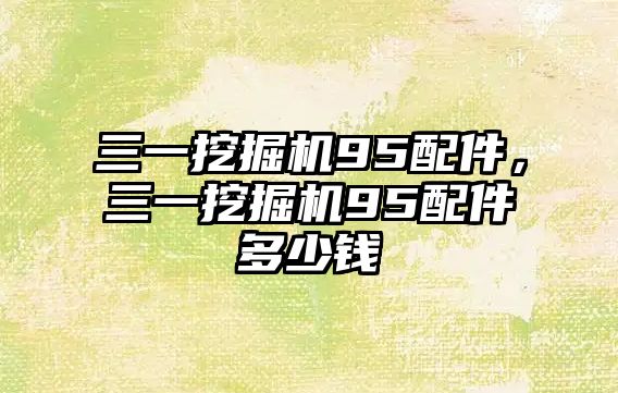 三一挖掘機(jī)95配件，三一挖掘機(jī)95配件多少錢