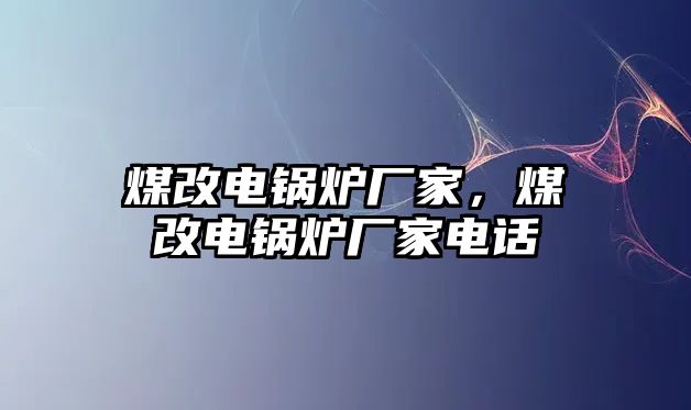 煤改電鍋爐廠家，煤改電鍋爐廠家電話