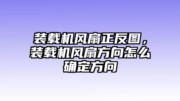 裝載機風扇正反圖，裝載機風扇方向怎么確定方向