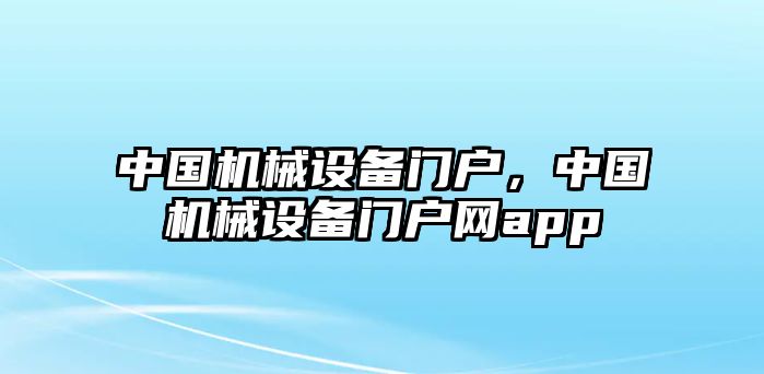 中國機械設備門戶，中國機械設備門戶網(wǎng)app