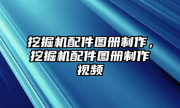 挖掘機配件圖冊制作，挖掘機配件圖冊制作視頻