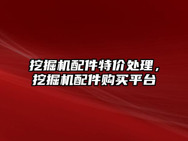 挖掘機配件特價處理，挖掘機配件購買平臺