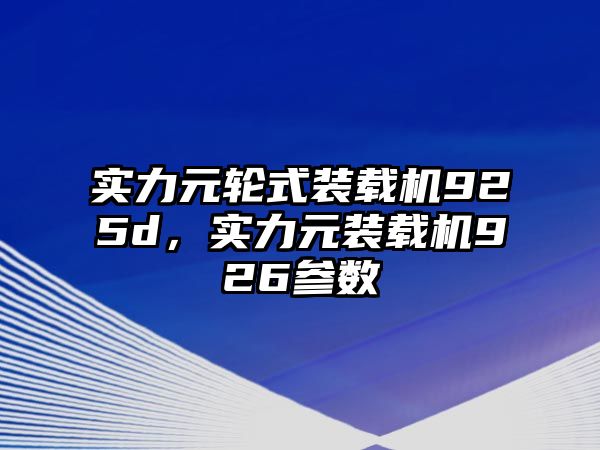 實(shí)力元輪式裝載機(jī)925d，實(shí)力元裝載機(jī)926參數(shù)