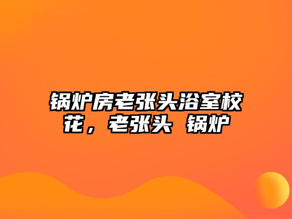 鍋爐房老張頭浴室?；?，老張頭 鍋爐