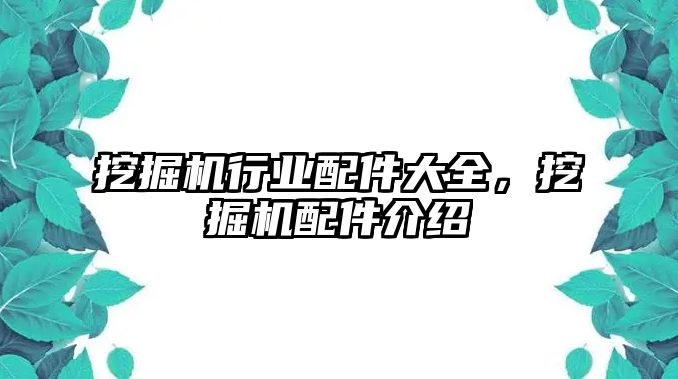 挖掘機行業(yè)配件大全，挖掘機配件介紹