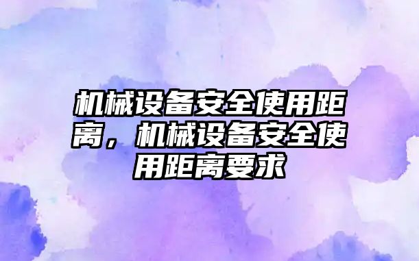 機械設備安全使用距離，機械設備安全使用距離要求