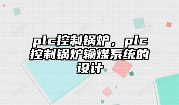 plc控制鍋爐，plc控制鍋爐輸煤系統(tǒng)的設(shè)計(jì)