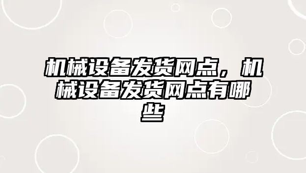 機(jī)械設(shè)備發(fā)貨網(wǎng)點(diǎn)，機(jī)械設(shè)備發(fā)貨網(wǎng)點(diǎn)有哪些