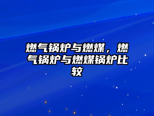 燃?xì)忮仩t與燃煤，燃?xì)忮仩t與燃煤鍋爐比較