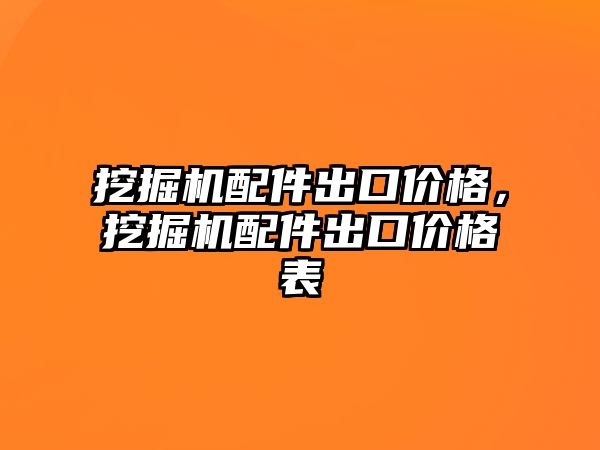 挖掘機配件出口價格，挖掘機配件出口價格表