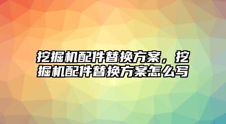 挖掘機(jī)配件替換方案，挖掘機(jī)配件替換方案怎么寫