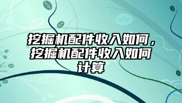 挖掘機配件收入如何，挖掘機配件收入如何計算