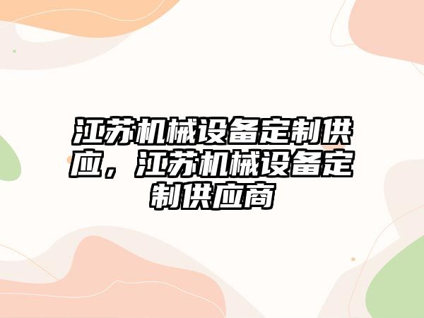 江蘇機械設(shè)備定制供應(yīng)，江蘇機械設(shè)備定制供應(yīng)商