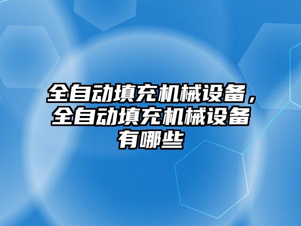 全自動填充機械設(shè)備，全自動填充機械設(shè)備有哪些