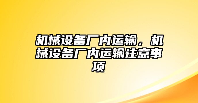 機(jī)械設(shè)備廠內(nèi)運(yùn)輸，機(jī)械設(shè)備廠內(nèi)運(yùn)輸注意事項(xiàng)