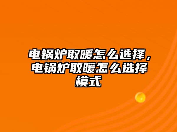 電鍋爐取暖怎么選擇，電鍋爐取暖怎么選擇模式