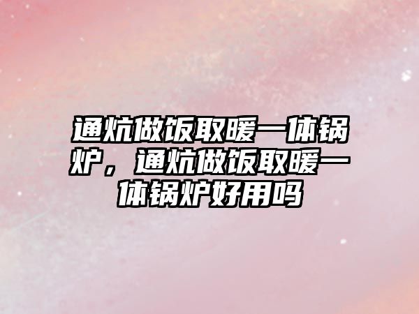 通炕做飯取暖一體鍋爐，通炕做飯取暖一體鍋爐好用嗎