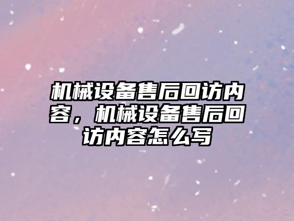 機械設(shè)備售后回訪內(nèi)容，機械設(shè)備售后回訪內(nèi)容怎么寫