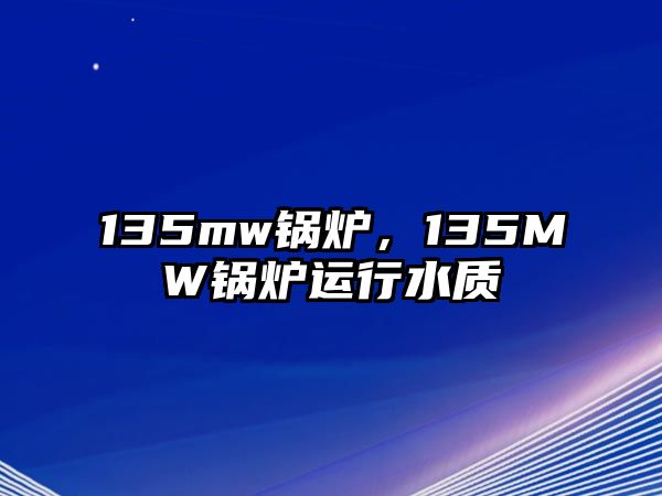 135mw鍋爐，135MW鍋爐運(yùn)行水質(zhì)