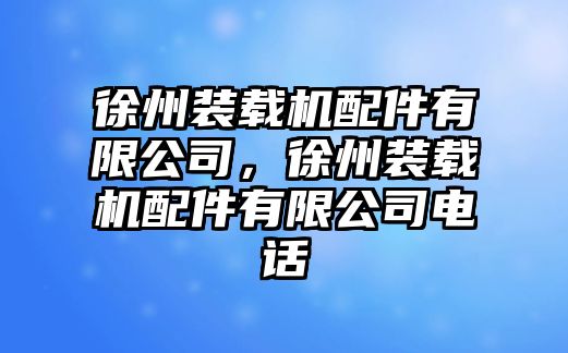 徐州裝載機(jī)配件有限公司，徐州裝載機(jī)配件有限公司電話