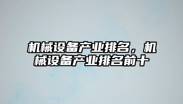 機(jī)械設(shè)備產(chǎn)業(yè)排名，機(jī)械設(shè)備產(chǎn)業(yè)排名前十