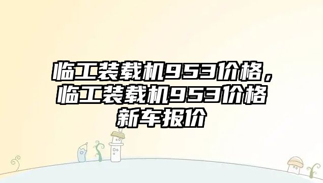 臨工裝載機(jī)953價(jià)格，臨工裝載機(jī)953價(jià)格新車報(bào)價(jià)