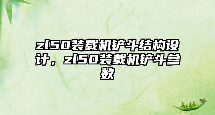 zl50裝載機鏟斗結(jié)構(gòu)設(shè)計，zl50裝載機鏟斗參數(shù)