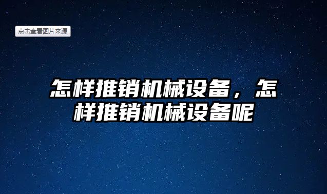 怎樣推銷機械設(shè)備，怎樣推銷機械設(shè)備呢