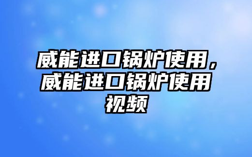 威能進(jìn)口鍋爐使用，威能進(jìn)口鍋爐使用視頻