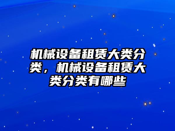 機械設(shè)備租賃大類分類，機械設(shè)備租賃大類分類有哪些