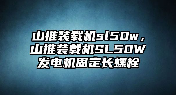 山推裝載機(jī)sl50w，山推裝載機(jī)SL50W發(fā)電機(jī)固定長(zhǎng)螺栓