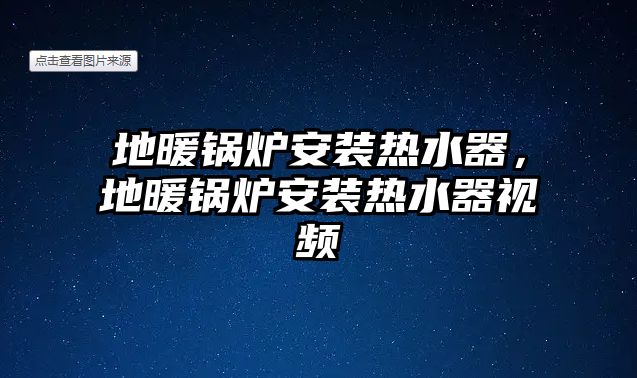 地暖鍋爐安裝熱水器，地暖鍋爐安裝熱水器視頻