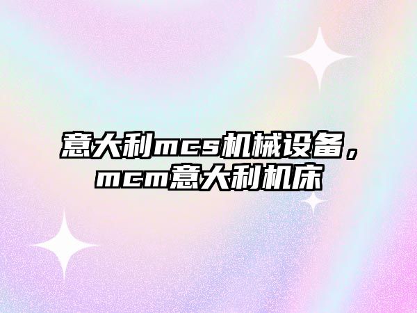 意大利mcs機械設備，mcm意大利機床