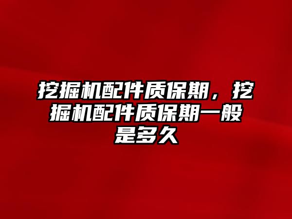 挖掘機配件質(zhì)保期，挖掘機配件質(zhì)保期一般是多久