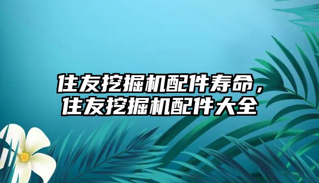 住友挖掘機配件壽命，住友挖掘機配件大全